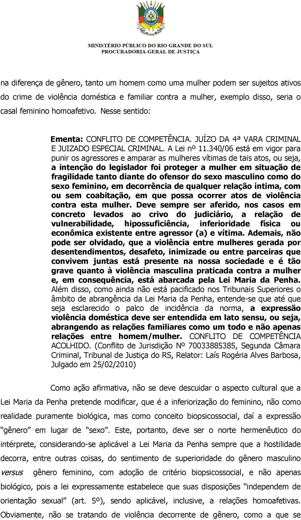 340/06 está em vigor para punir os agressores e amparar as mulheres vítimas de tais atos, ou seja, a intenção do legislador foi proteger a mulher em situação de fragilidade tanto diante do ofensor do