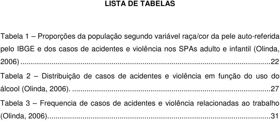 ..22 Tabela 2 Distribuição de casos de acidentes e violência em função do uso do álcool (Olinda,