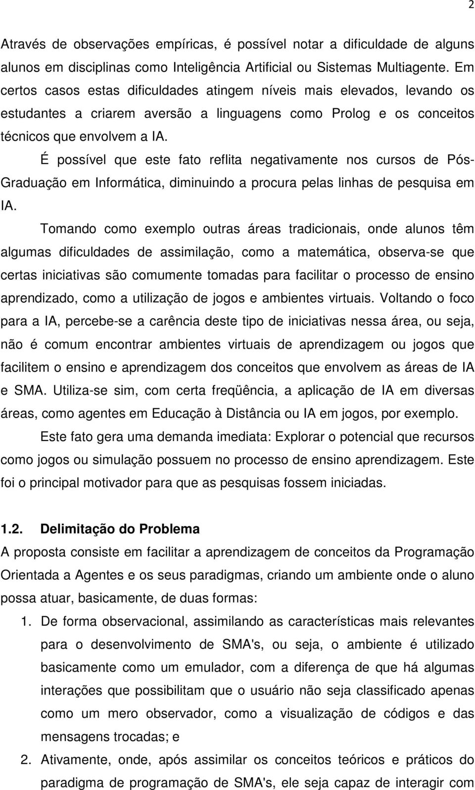 É possível que este fato reflita negativamente nos cursos de Pós- Graduação em Informática, diminuindo a procura pelas linhas de pesquisa em IA.