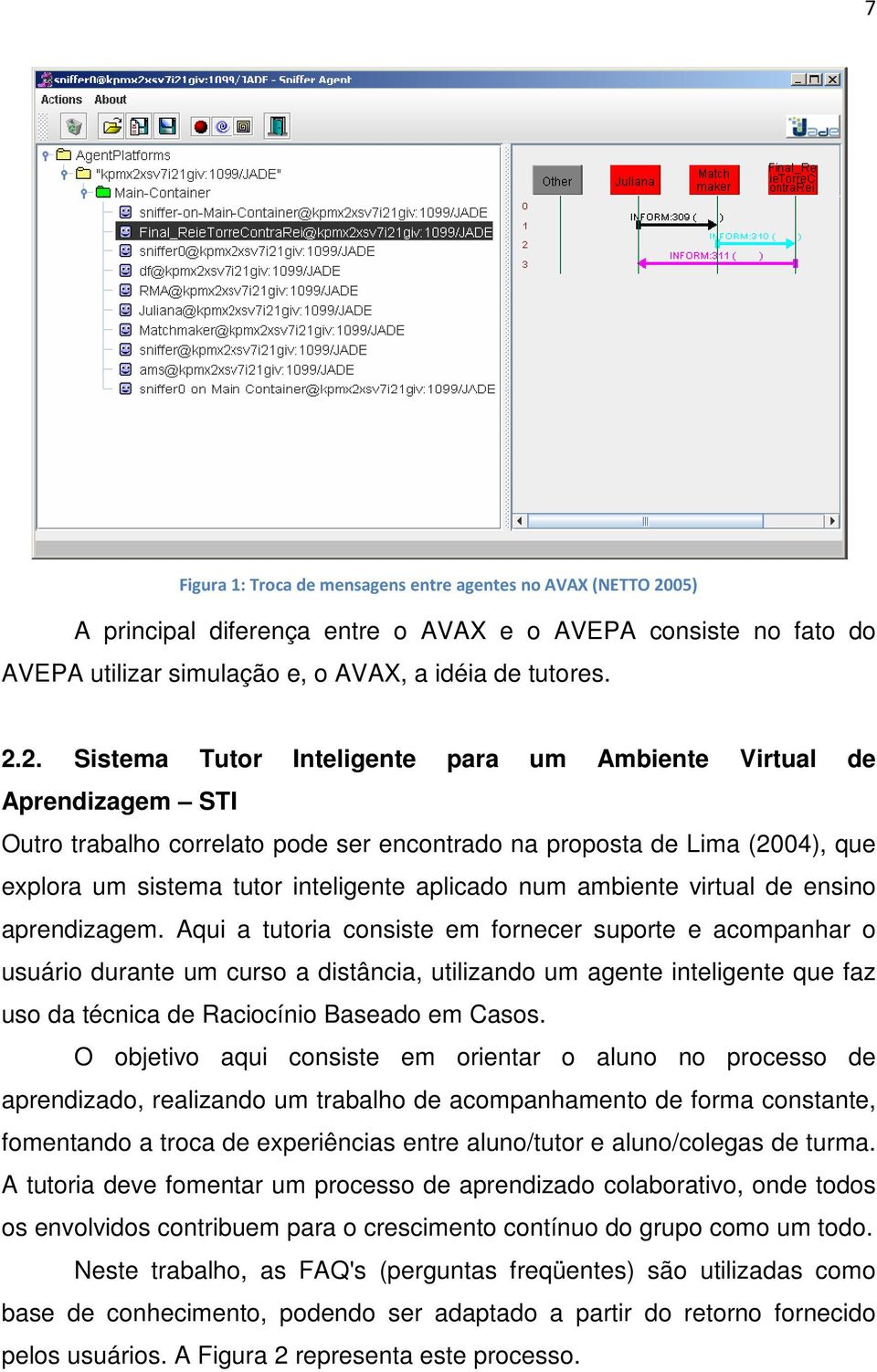 2. Sistema Tutor Inteligente para um Ambiente Virtual de Aprendizagem STI Outro trabalho correlato pode ser encontrado na proposta de Lima (2004), que explora um sistema tutor inteligente aplicado