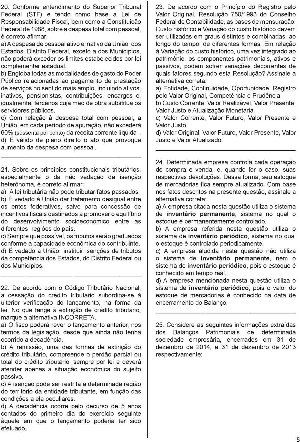 b) Engloba todas as modalidades de gasto do Poder Público relacionadas ao pagamento de prestação de serviços no sentido mais amplo, incluindo ativos, inativos, pensionistas, contribuições, encargos