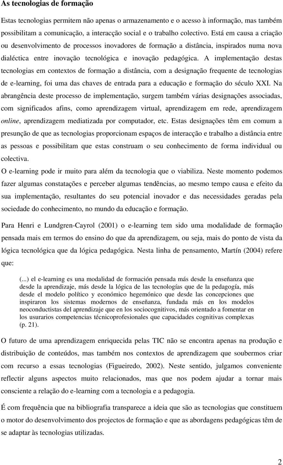 implementação destas tecnologias em contextos de formação a distância, com a designação frequente de tecnologias de e-learning, foi uma das chaves de entrada para a educação e formação do século XXI.