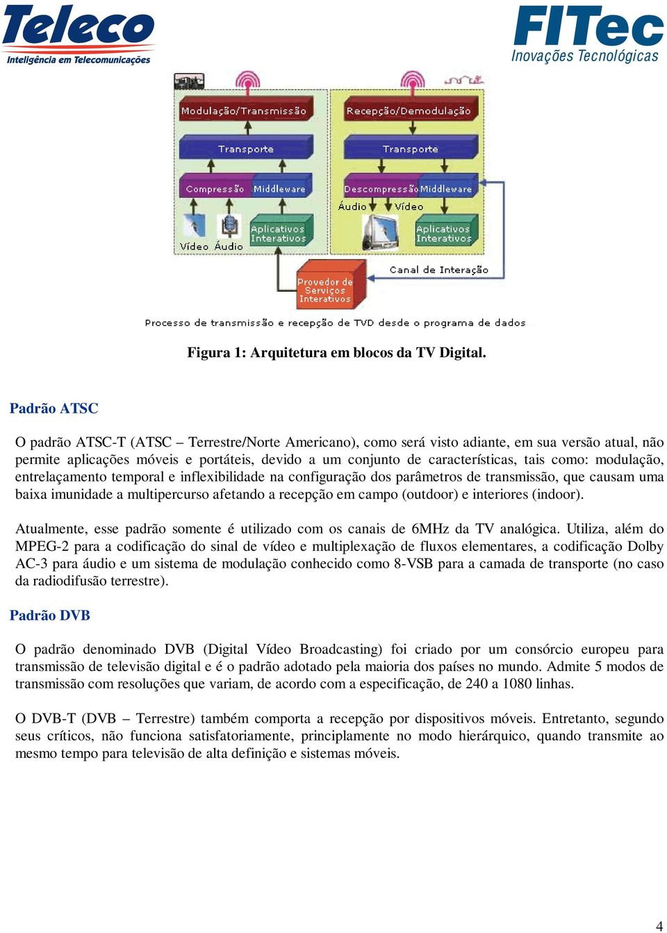 como: modulação, entrelaçamento temporal e inflexibilidade na configuração dos parâmetros de transmissão, que causam uma baixa imunidade a multipercurso afetando a recepção em campo (outdoor) e