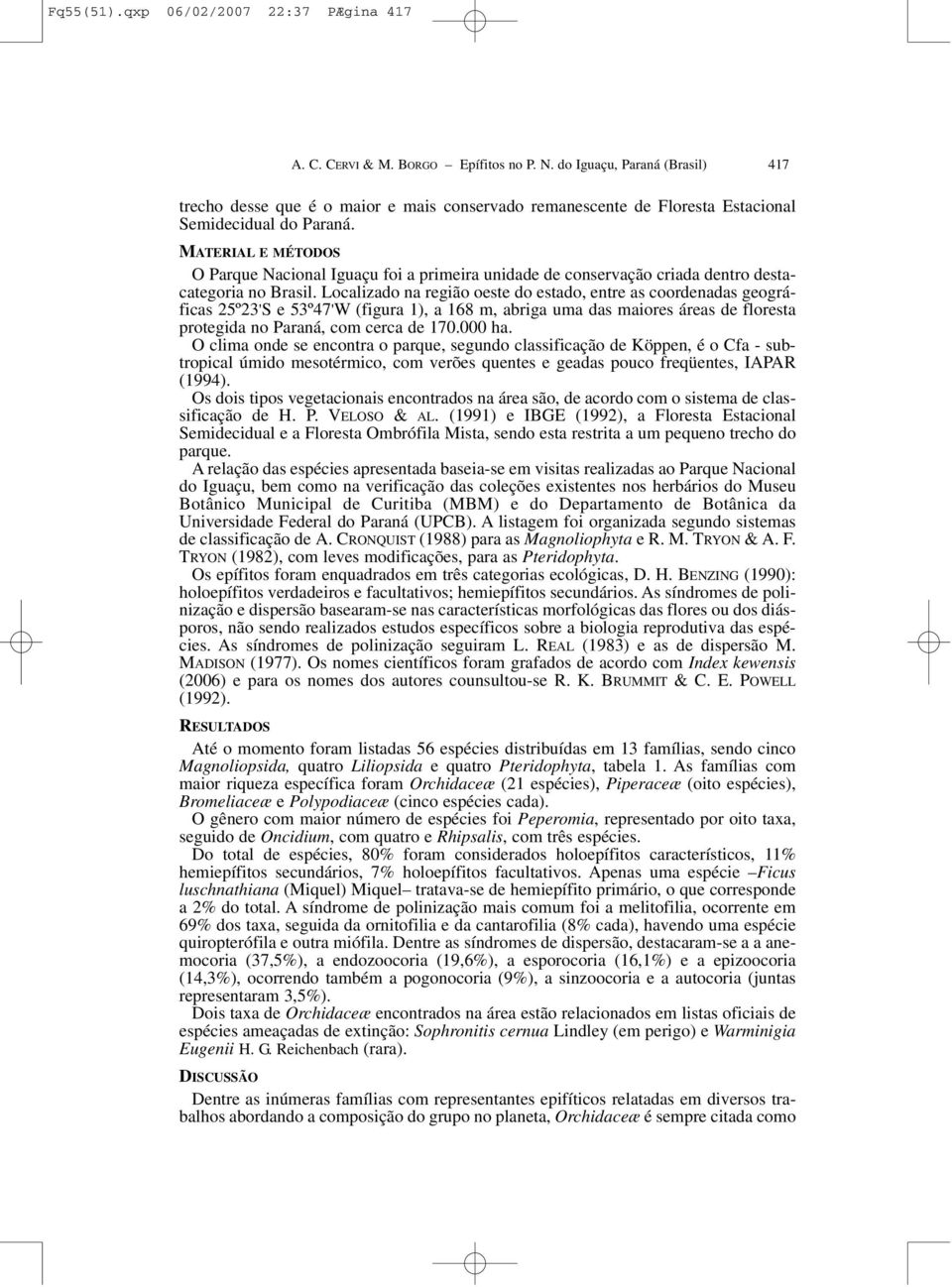 MATERIAL E MÉTODOS O Parque Nacional Iguaçu foi a primeira unidade de conservação criada dentro destacategoria no Brasil.