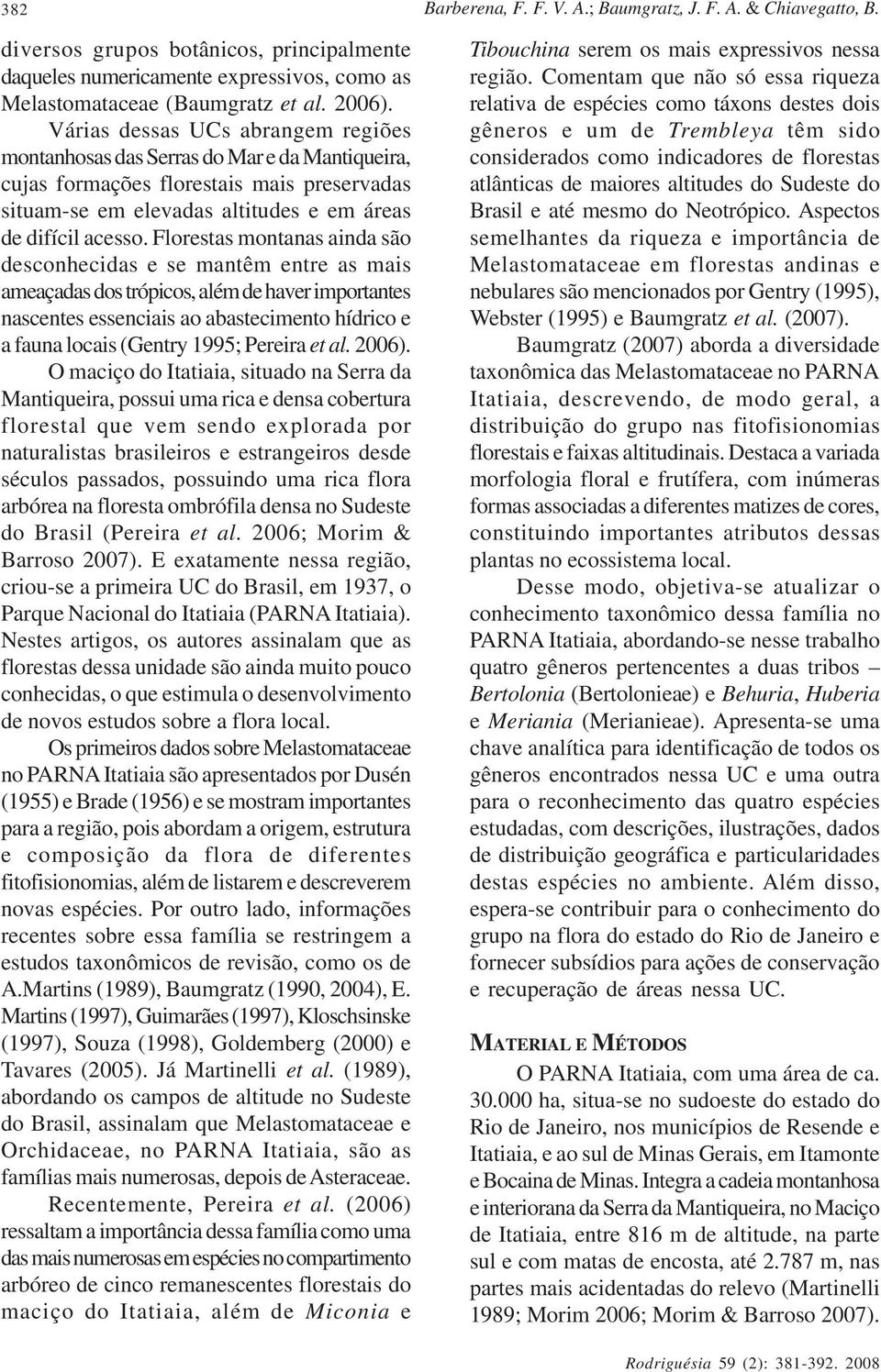 Florestas montanas ainda são desconhecidas e se mantêm entre as mais ameaçadas dos trópicos, além de haver importantes nascentes essenciais ao abastecimento hídrico e a fauna locais (Gentry 1995;