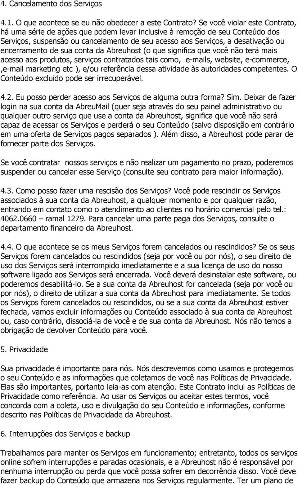 encerramento de sua conta da Abreuhost (o que significa que você não terá mais acesso aos produtos, serviços contratados tais como, e-mails, website, e-commerce,,e-mail marketing etc ), e/ou