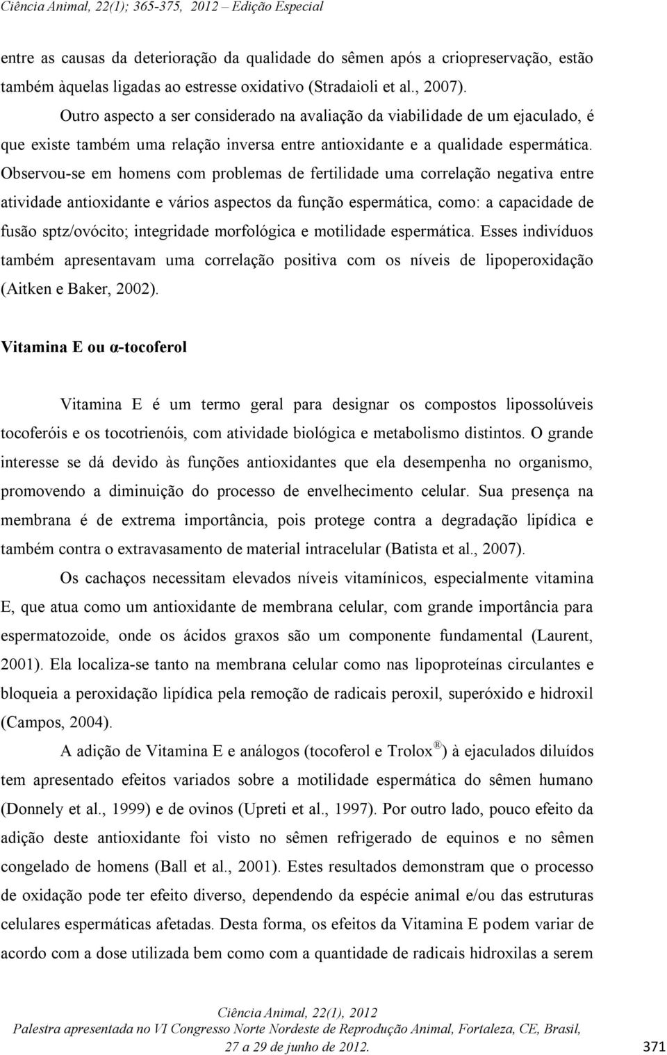 Observou-se em homens com problemas de fertilidade uma correlação negativa entre atividade antioxidante e vários aspectos da função espermática, como: a capacidade de fusão sptz/ovócito; integridade