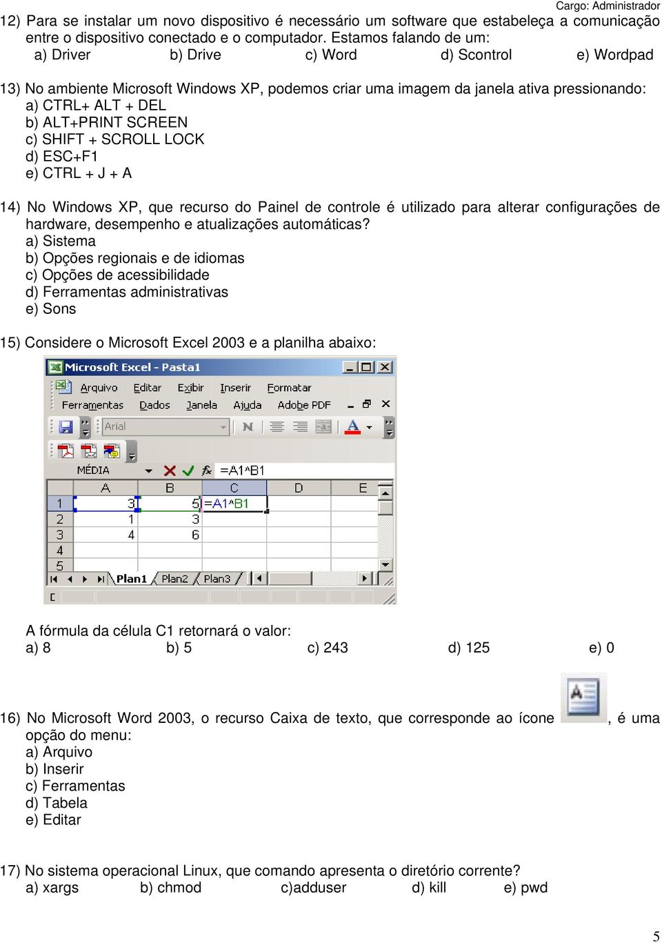 SCREEN c) SHIFT + SCROLL LOCK d) ESC+F1 e) CTRL + J + A 14) No Windows XP, que recurso do Painel de controle é utilizado para alterar configurações de hardware, desempenho e atualizações automáticas?