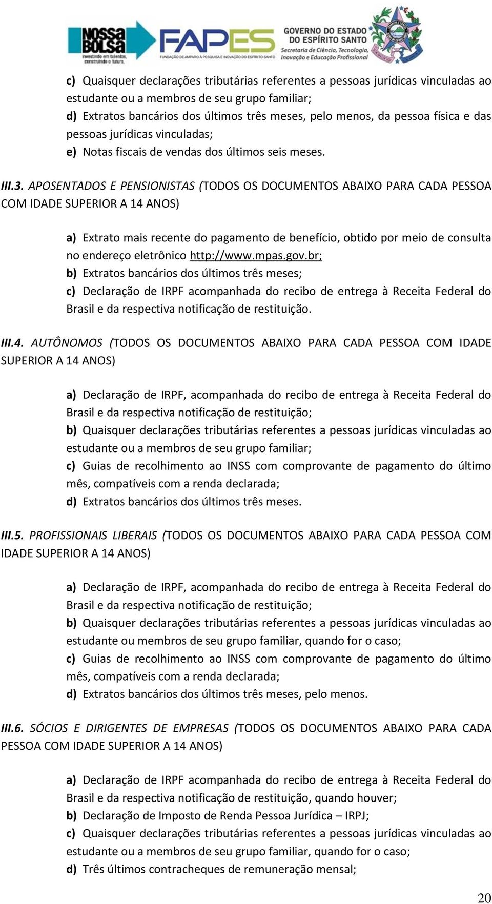 APOSENTADOS E PENSIONISTAS (TODOS OS DOCUMENTOS ABAIXO PARA CADA PESSOA COM IDADE SUPERIOR A 14 ANOS) a) Extrato mais recente do pagamento de benefício, obtido por meio de consulta no endereço