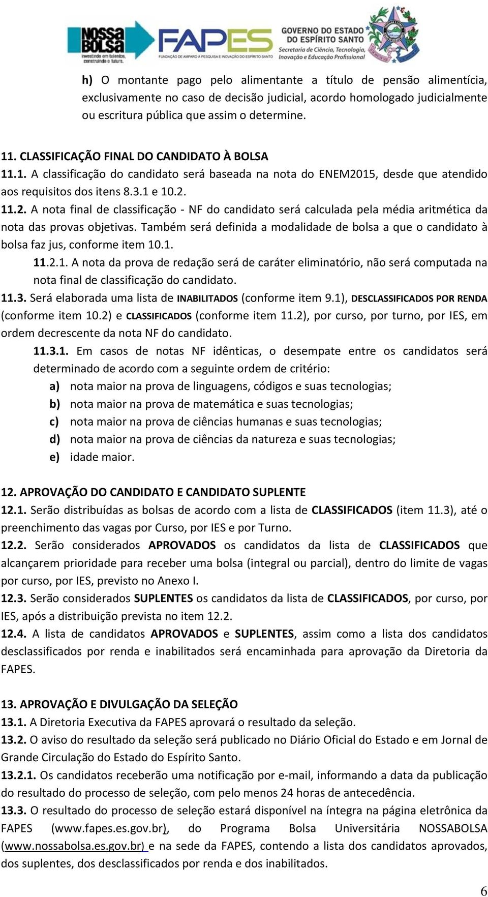 15, desde que atendido aos requisitos dos itens 8.3.1 e 10.2. 11.2. A nota final de classificação - NF do candidato será calculada pela média aritmética da nota das provas objetivas.