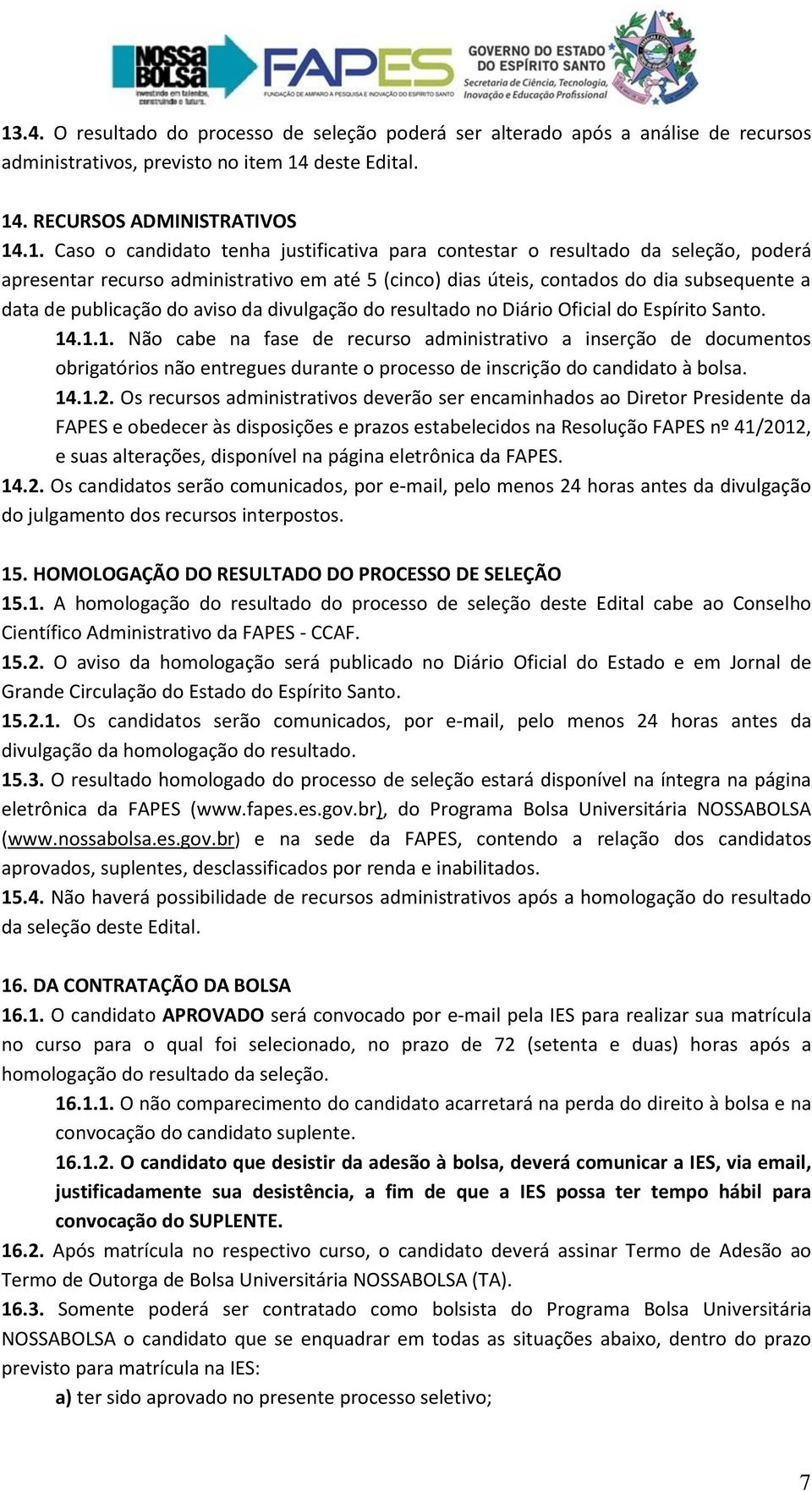 resultado no Diário Oficial do Espírito Santo. 14.1.1. Não cabe na fase de recurso administrativo a inserção de documentos obrigatórios não entregues durante o processo de inscrição do candidato à bolsa.