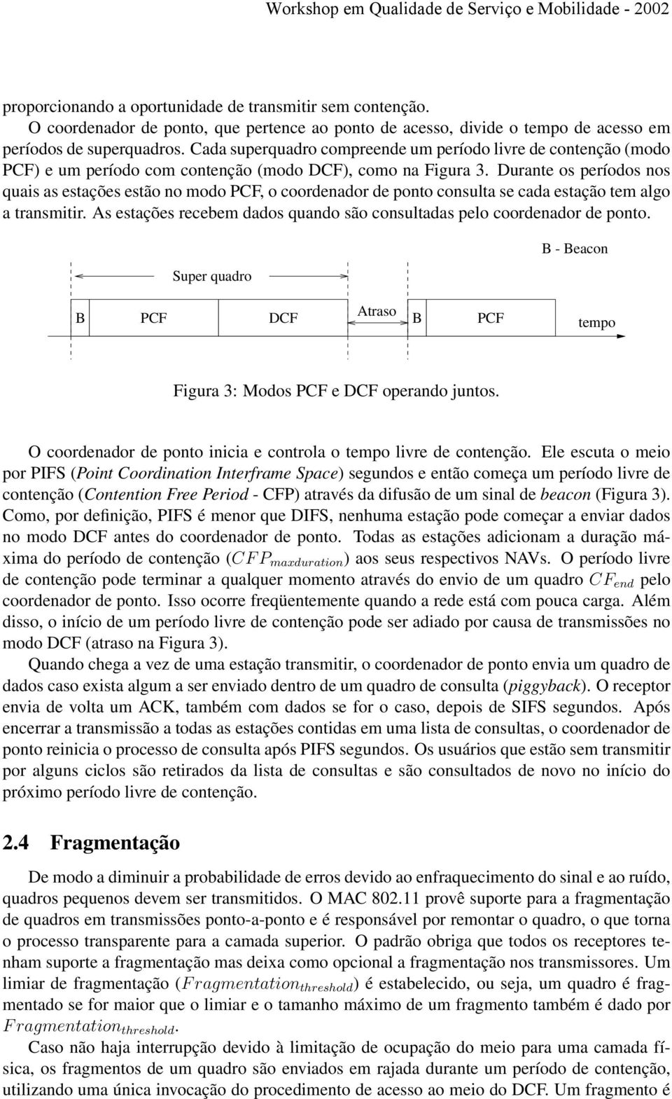 Durante os períodos nos quais as estações estão no modo PCF, o coordenador de ponto consulta se cada estação tem algo a transmitir.