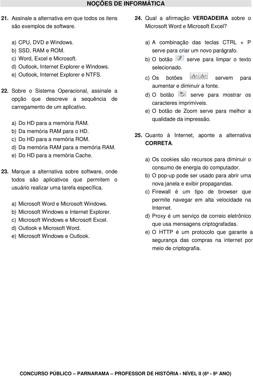 Sobre o Sistema Operacional, assinale a opção que descreve a sequência de carregamento de um aplicativo. a) Do HD para a memória RAM. b) Da memória RAM para o HD. c) Do HD para a memória ROM.