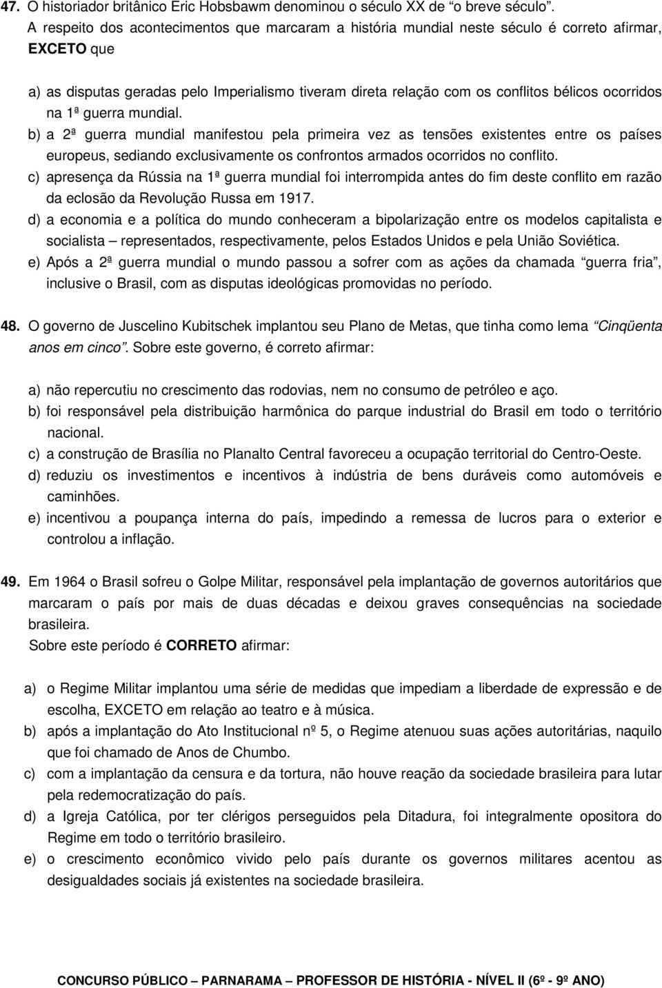 ocorridos na 1ª guerra mundial. b) a 2ª guerra mundial manifestou pela primeira vez as tensões existentes entre os países europeus, sediando exclusivamente os confrontos armados ocorridos no conflito.