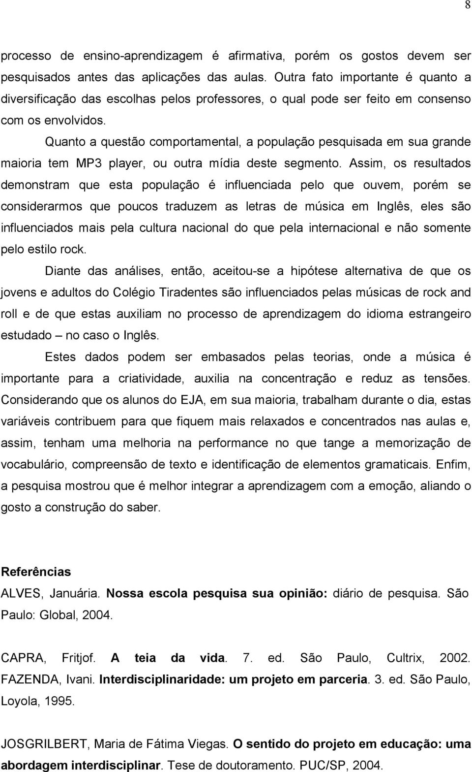 Quanto a questão comportamental, a população pesquisada em sua grande maioria tem MP3 player, ou outra mídia deste segmento.