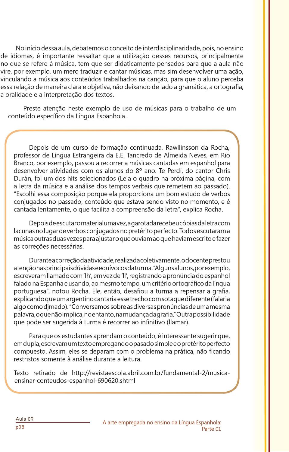 que o aluno perceba essa relação de maneira clara e objetiva, não deixando de lado a gramática, a ortografia, a oralidade e a interpretação dos textos.