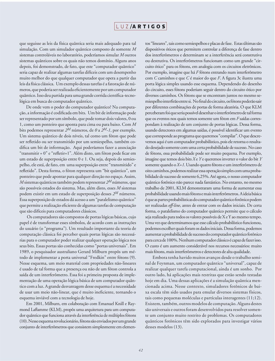 Alguns anos depois, foi demonstrado, de fato, que este computador quântico seria capaz de realizar algumas tarefas difíceis com um desempenho muito melhor do que qualquer computador que opera a