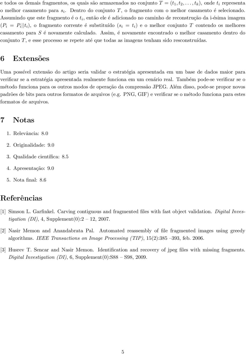 Assumindo que este fragmento é o t i, então ele é adicionado no caminho de reconstrução da i-ésima imagem (P i = P i t i ), o fragmento corrente é substituído (s i = t i ) e o melhor conjunto T