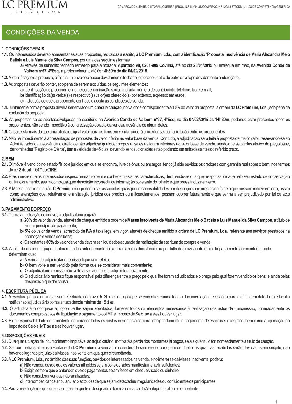 Apartado 98, 6201-909 Covilhã, até ao dia 28/01/2015 ou entregue em mão, na Avenida Conde de Valbom nº67, 4ºEsq, impreterivelmente até às 14h30m do dia 04/02/2015. 1.2. A identificação da proposta, é feita num envelope opaco devidamente fechado, colocado dentro de outro envelope devidamente endereçado.