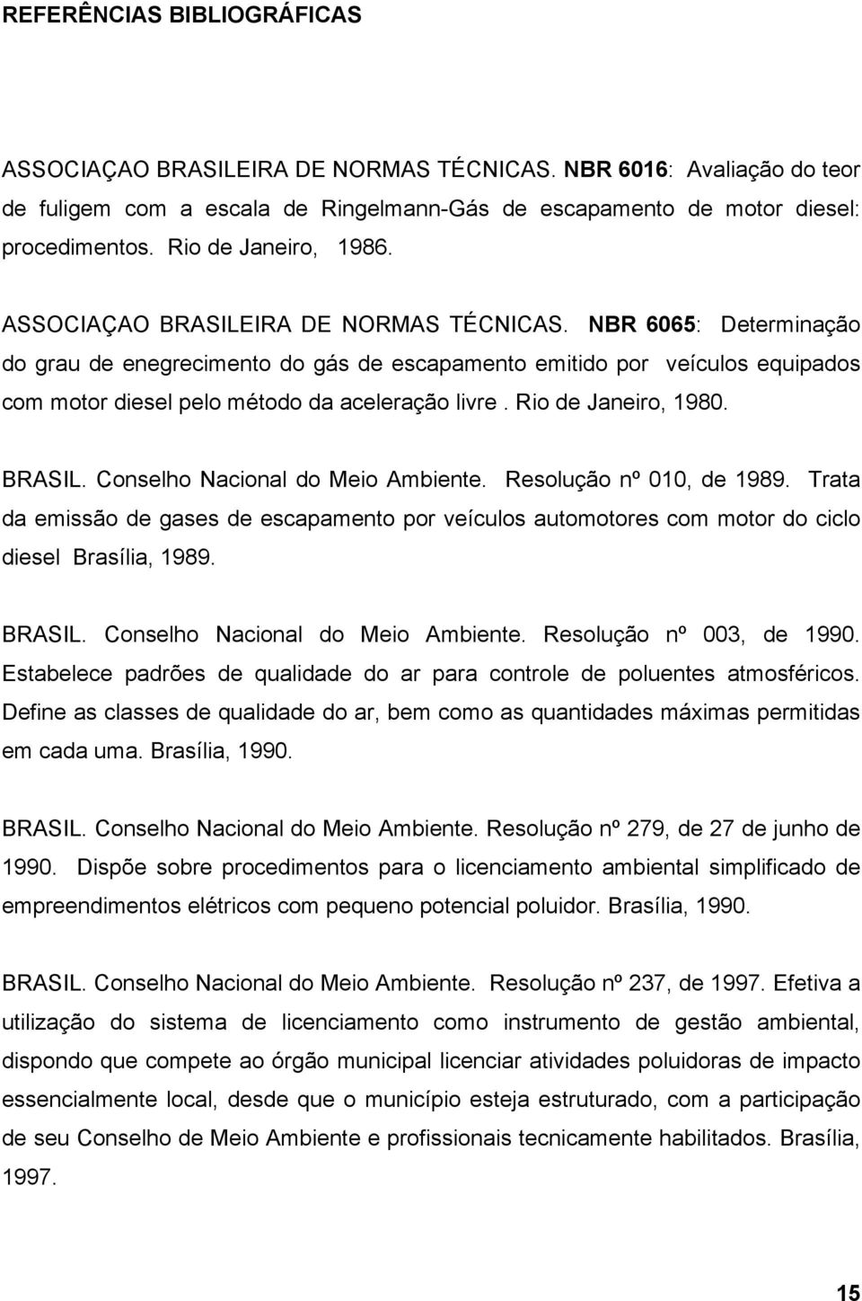 NBR 6065: Determinação do grau de enegrecimento do gás de escapamento emitido por veículos equipados com motor diesel pelo método da aceleração livre. Rio de Janeiro, 1980. BRASIL.