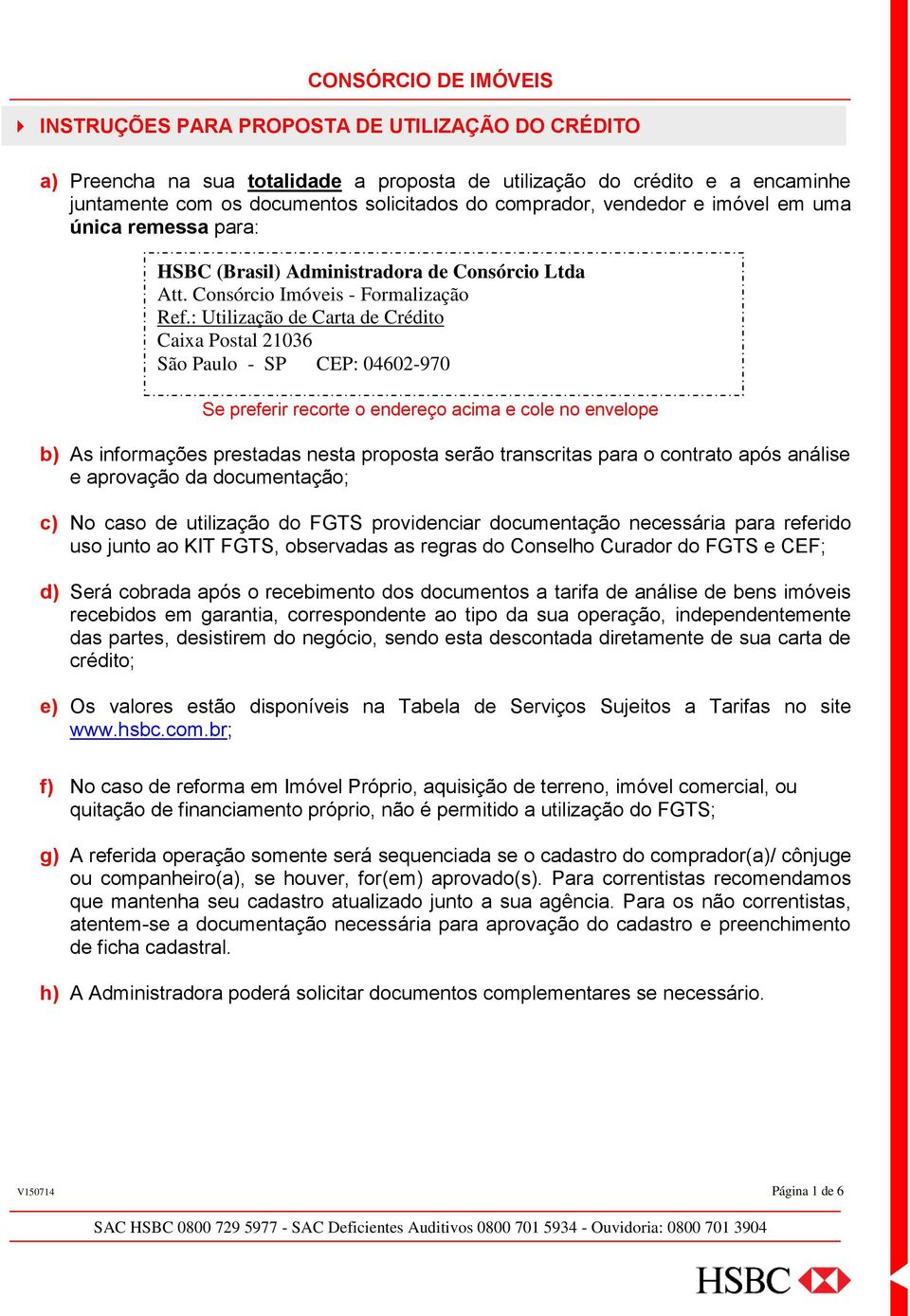 : Utilização de Carta de Crédito Caixa Postal 21036 São Paulo - SP CEP: 04602-970 Se preferir recorte o endereço acima e cole no envelope b) As informações prestadas nesta proposta serão transcritas