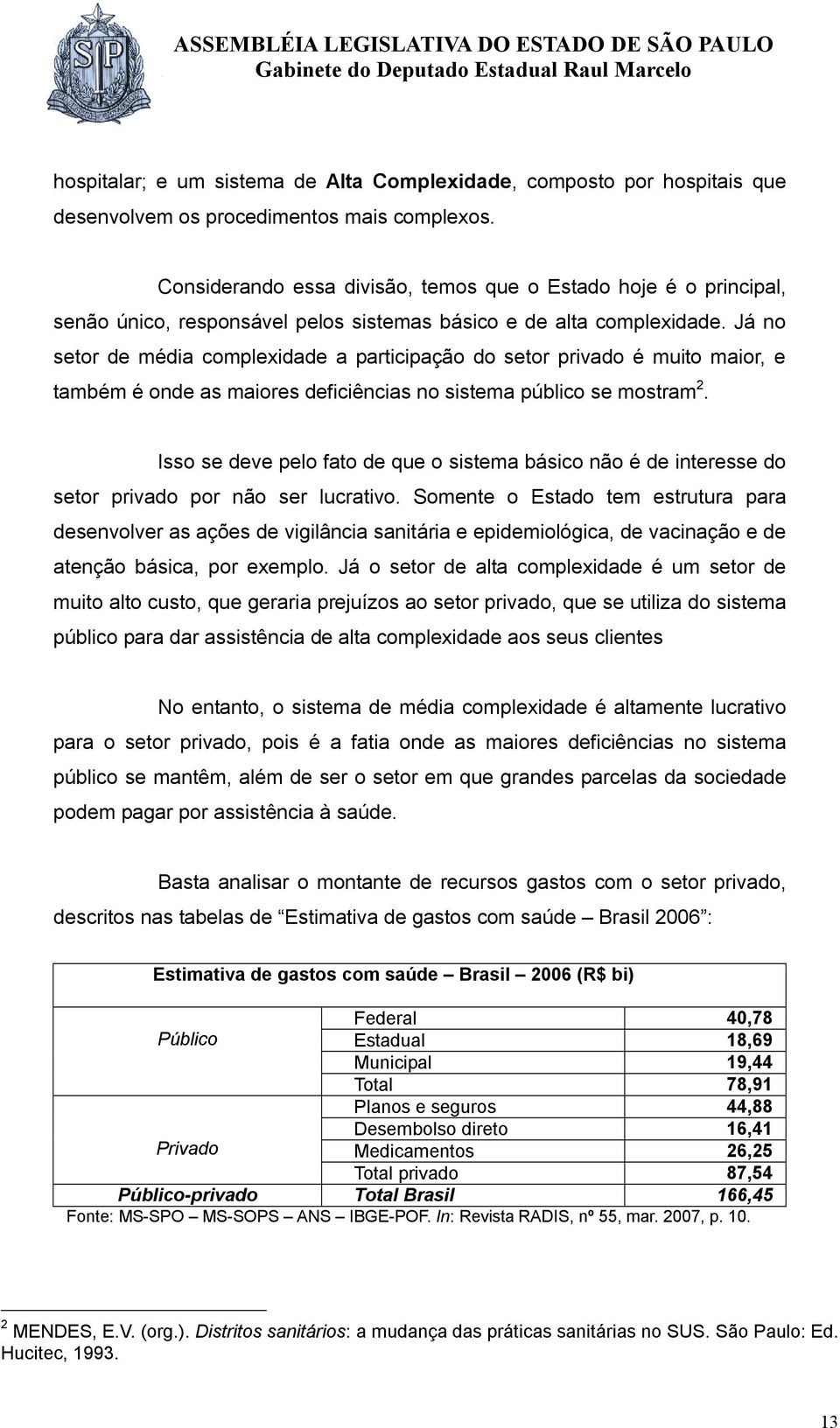 Já no setor de média complexidade a participação do setor privado é muito maior, e também é onde as maiores deficiências no sistema público se mostram 2.