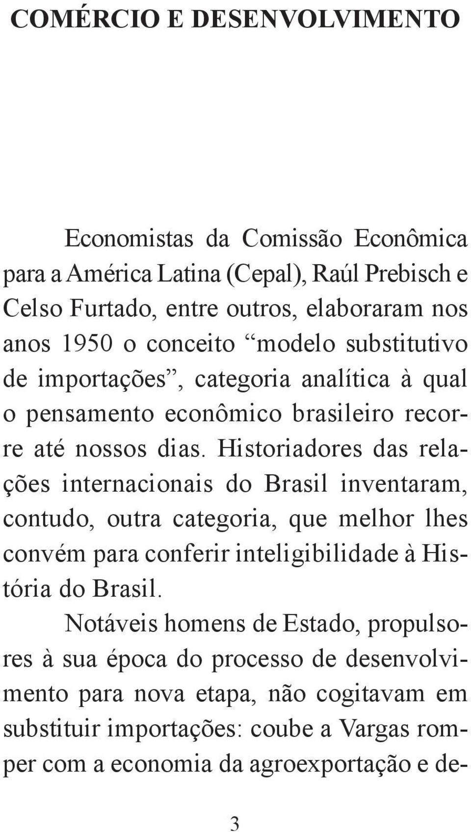 Historiadores das relações internacionais do Brasil inventaram, contudo, outra categoria, que melhor lhes convém para conferir inteligibilidade à História do Brasil.
