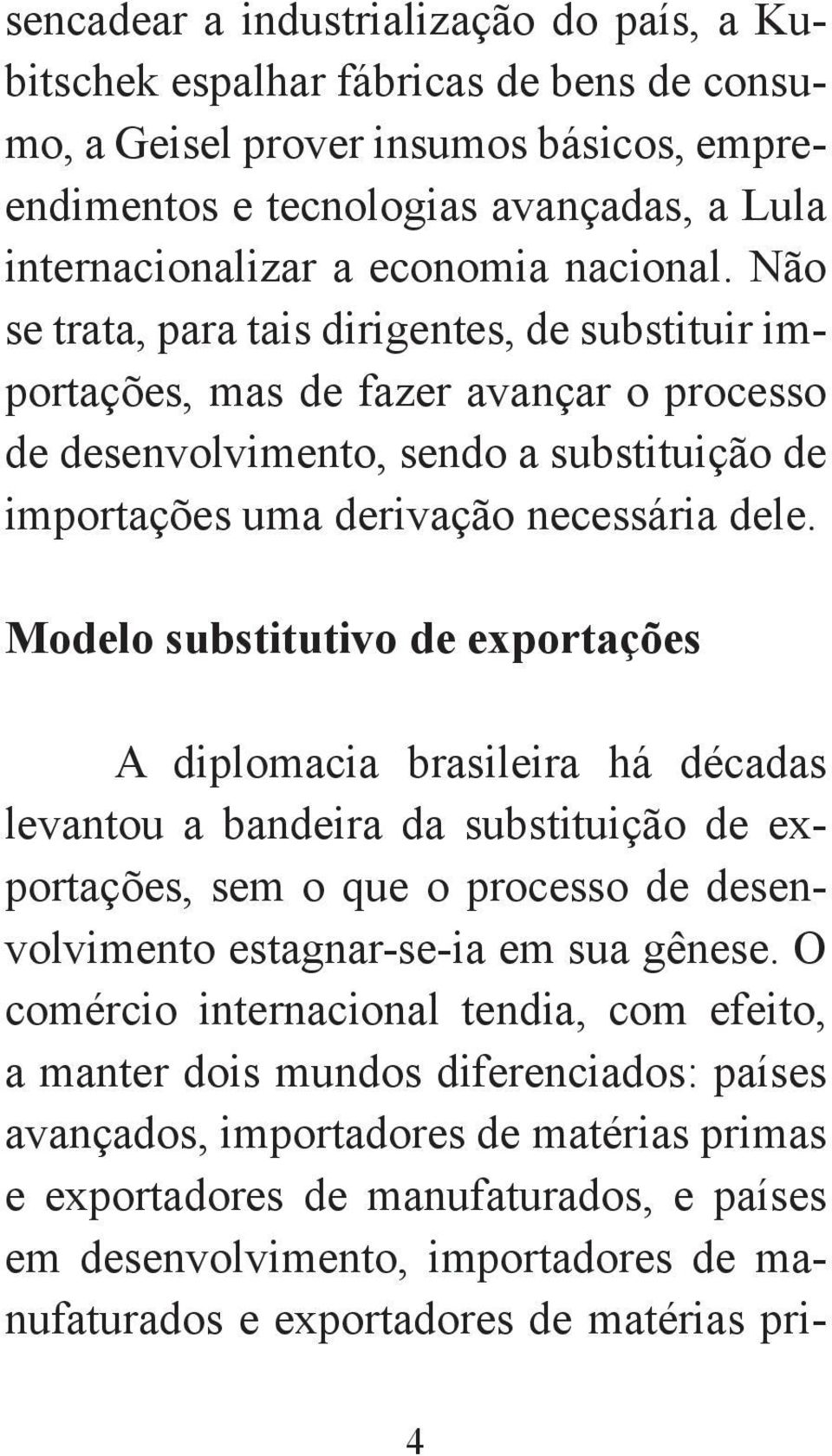 Modelo substitutivo de exportações A diplomacia brasileira há décadas levantou a bandeira da substituição de exportações, sem o que o processo de desenvolvimento estagnar-se-ia em sua gênese.