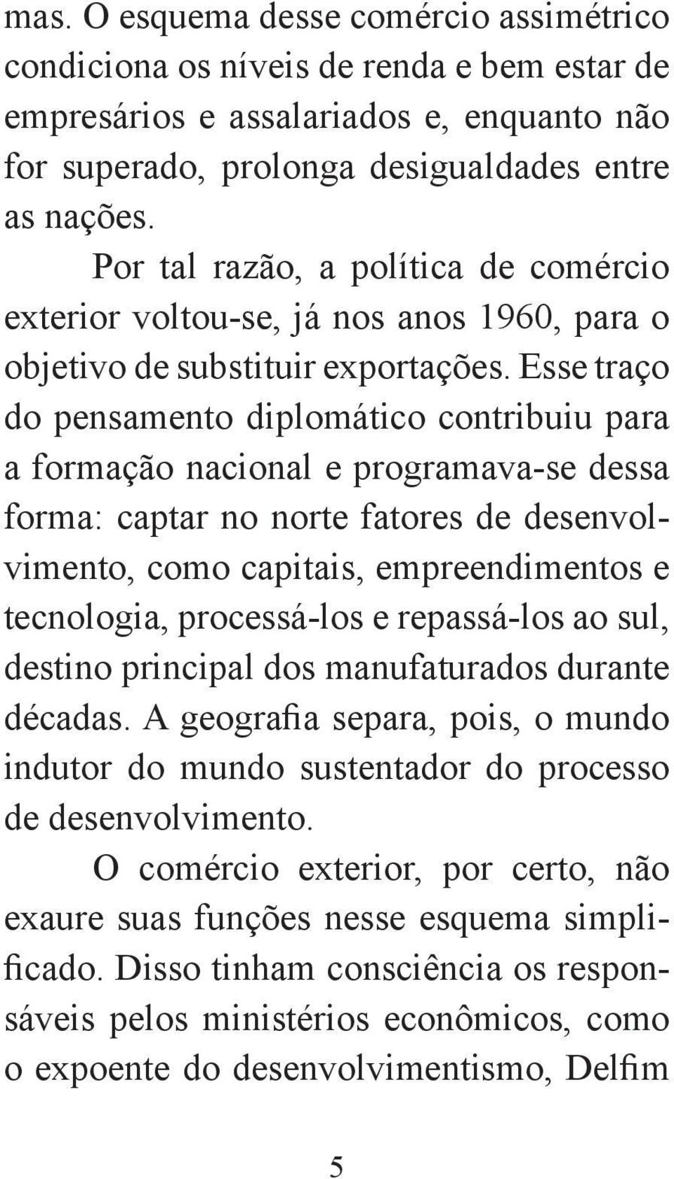 Esse traço do pensamento diplomático contribuiu para a formação nacional e programava-se dessa forma: captar no norte fatores de desenvolvimento, como capitais, empreendimentos e tecnologia,