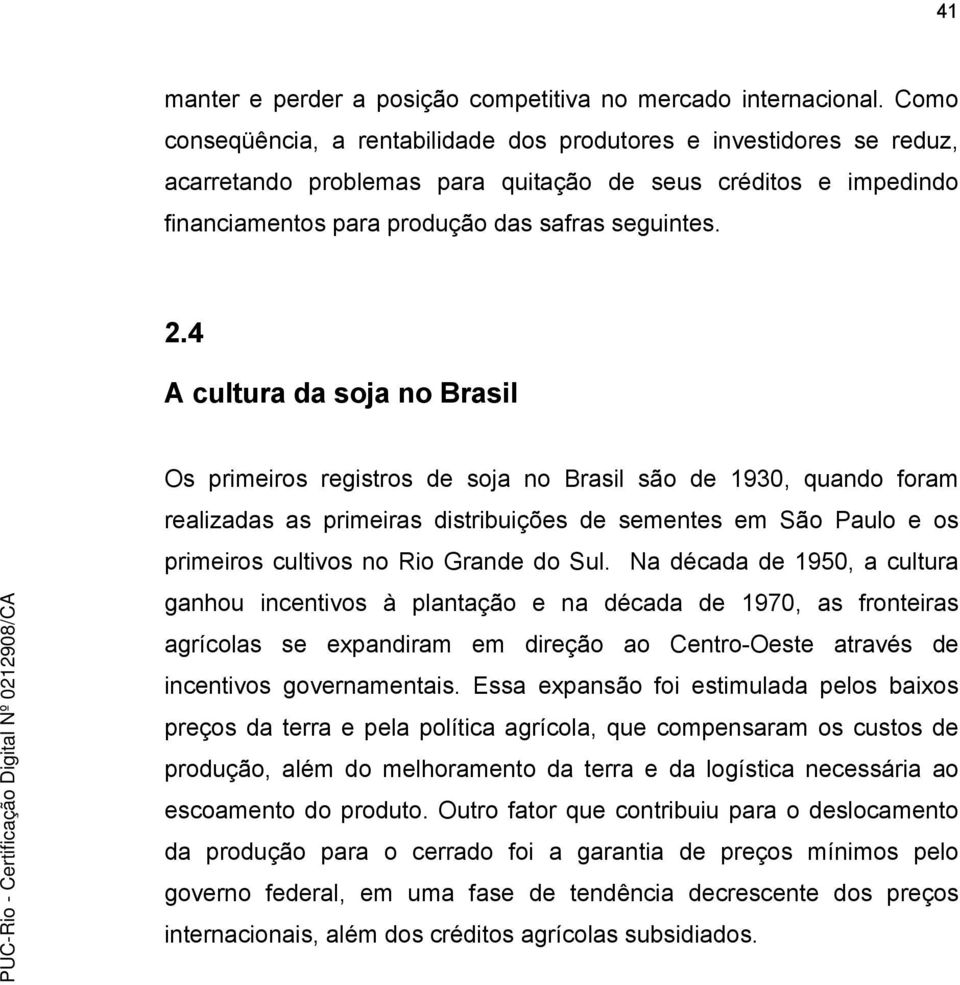 4 A cultura da soja no Brasil Os primeiros registros de soja no Brasil são de 1930, quando foram realizadas as primeiras distribuições de sementes em São Paulo e os primeiros cultivos no Rio Grande