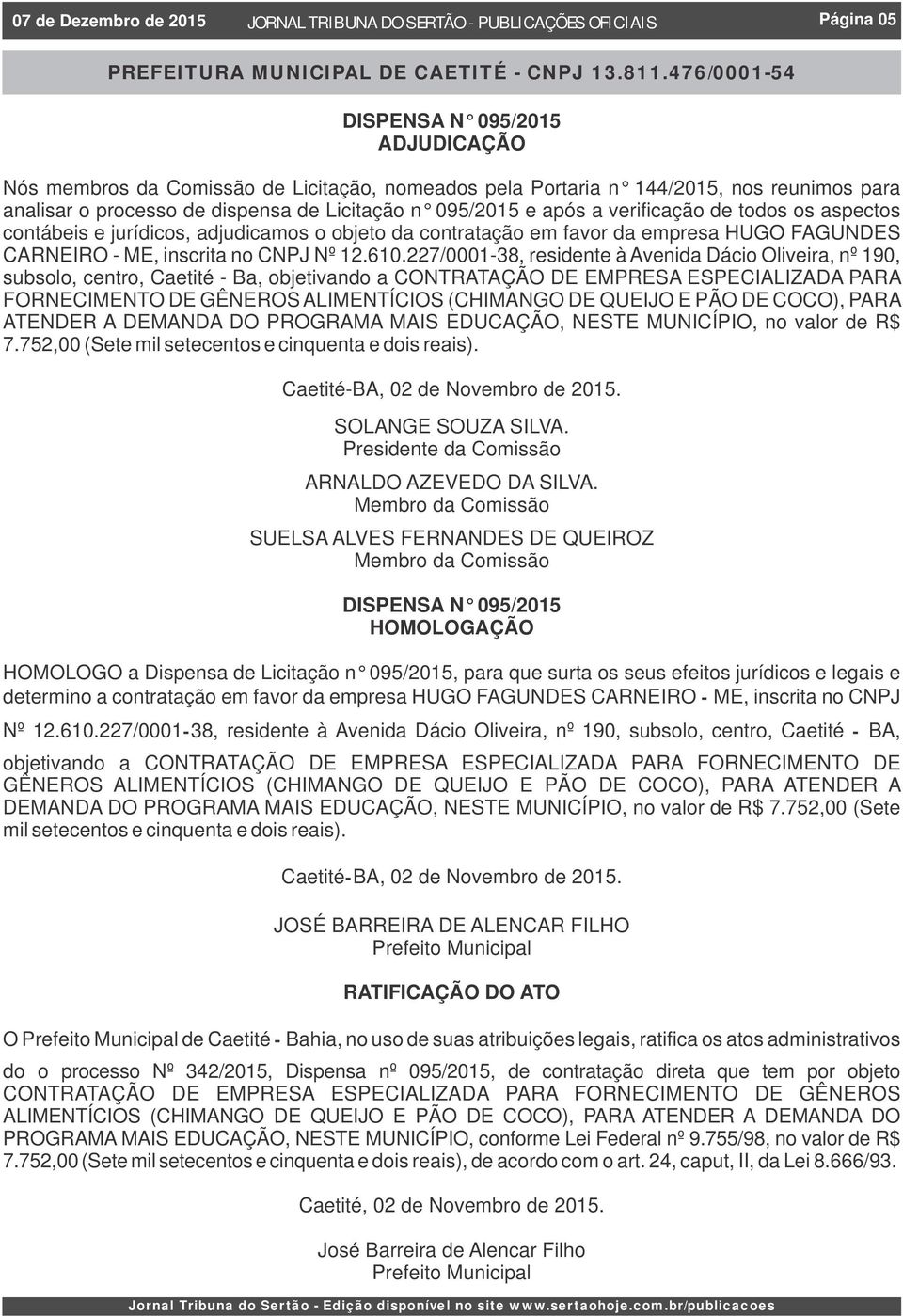 verificação de todos os aspectos contábeis e jurídicos, adjudicamos o objeto da contratação em favor da empresa HUGO FAGUNDES CARNEIRO - ME, inscrita no CNPJ Nº 12.610.