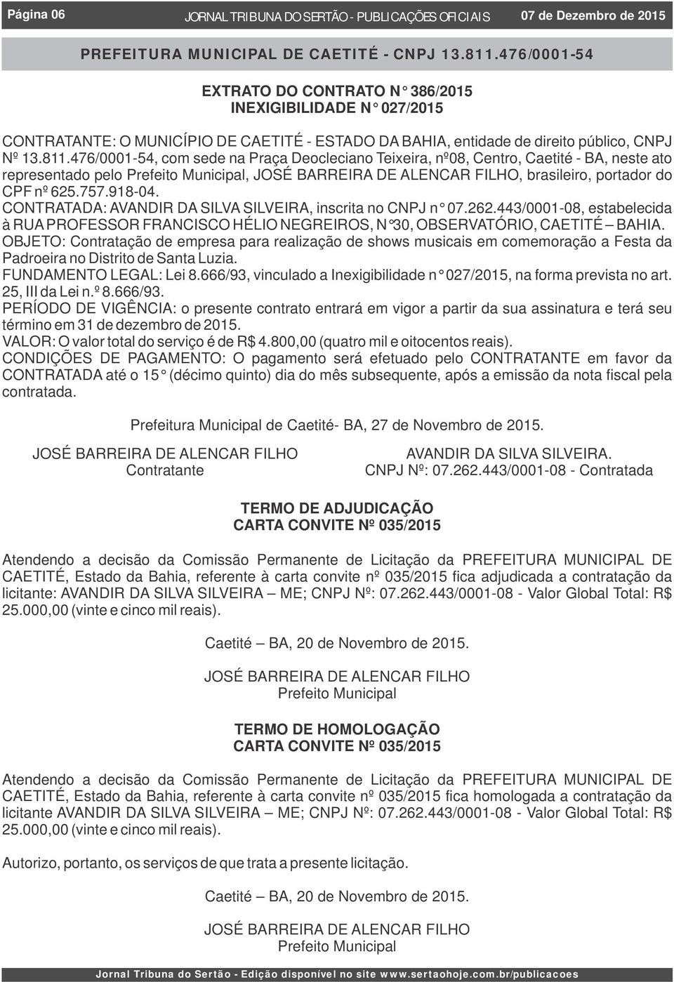 476/0001-54, com sede na Praça Deocleciano Teixeira, nº08, Centro, Caetité - BA, neste ato representado pelo,, brasileiro, portador do CPF nº 625.757.918-04.