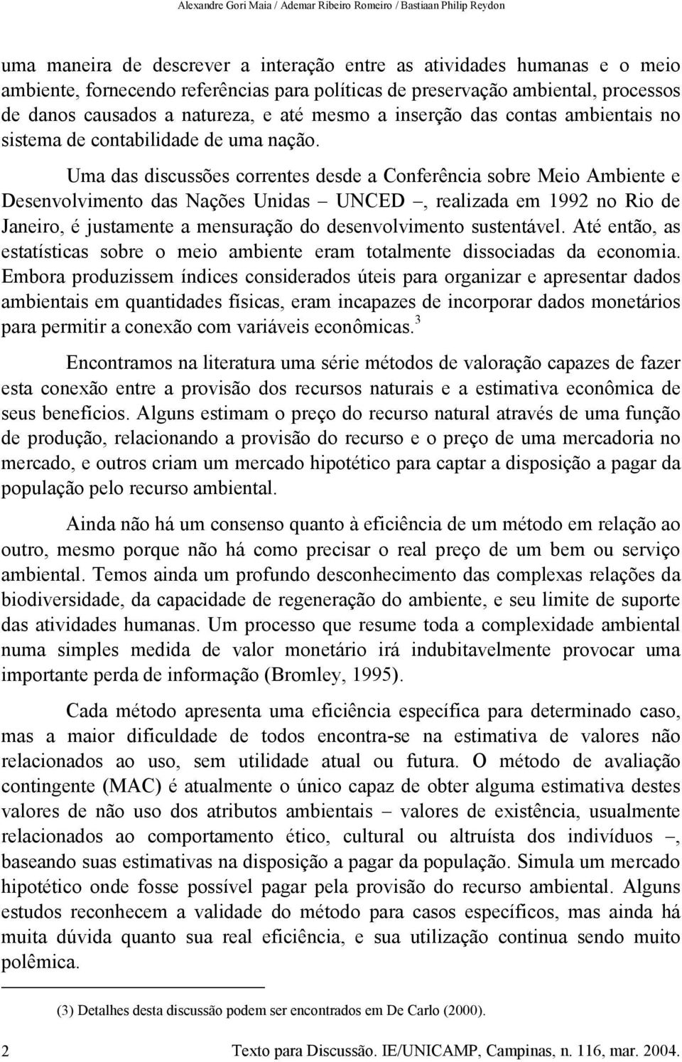 Uma das discussões correntes desde a Conferência sobre Meio Ambiente e Desenvolvimento das Nações Unidas UNCED, realizada em 1992 no Rio de Janeiro, é justamente a mensuração do desenvolvimento