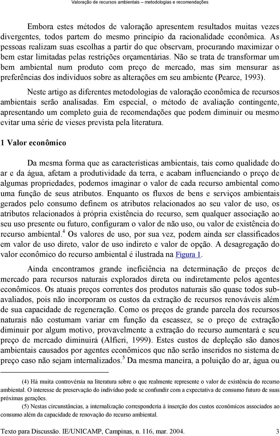 Não se trata de transformar um bem ambiental num produto com preço de mercado, mas sim mensurar as preferências dos indivíduos sobre as alterações em seu ambiente (Pearce, 1993).