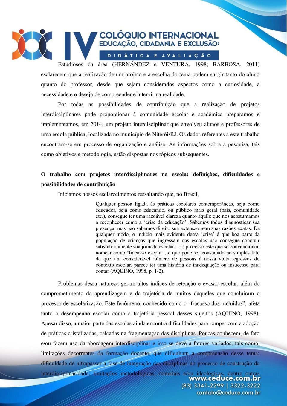 Por todas as possibilidades de contribuição que a realização de projetos interdisciplinares pode proporcionar à comunidade escolar e acadêmica preparamos e implementamos, em 2014, um projeto