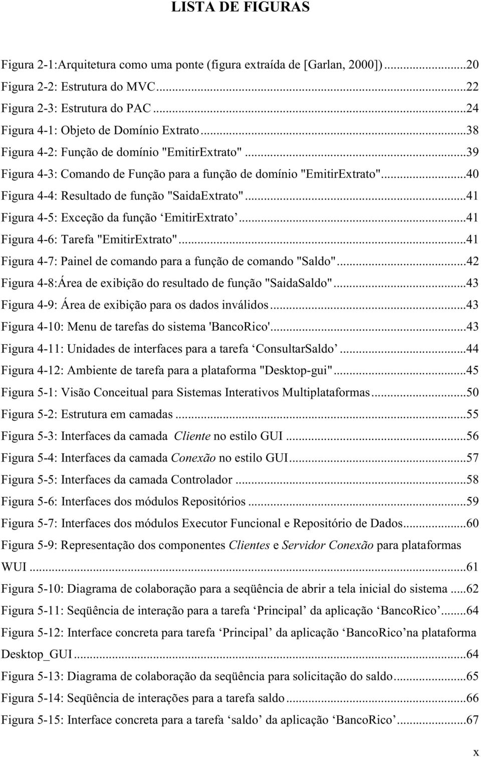 .. 40 Figura 4-4: Resultado de função "SaidaExtrato"... 41 Figura 4-5: Exceção da função EmitirExtrato... 41 Figura 4-6: Tarefa "EmitirExtrato".