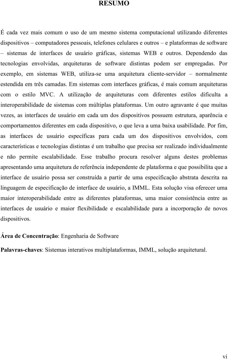 Por exemplo, em sistemas WEB, utiliza-se uma arquitetura cliente-servidor normalmente estendida em três camadas. Em sistemas com interfaces gráficas, é mais comum arquiteturas com o estilo MVC.