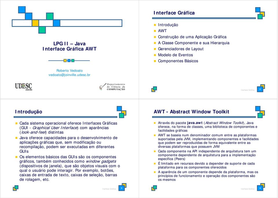 br Inerface Gráfica 2 Introdução AWT - Abstract Window Toolkit Cada sistema operacional oferece Interfaces Gráficas (GUI - Graphical User Interface) com aparências (look-and-feel) distintas Java