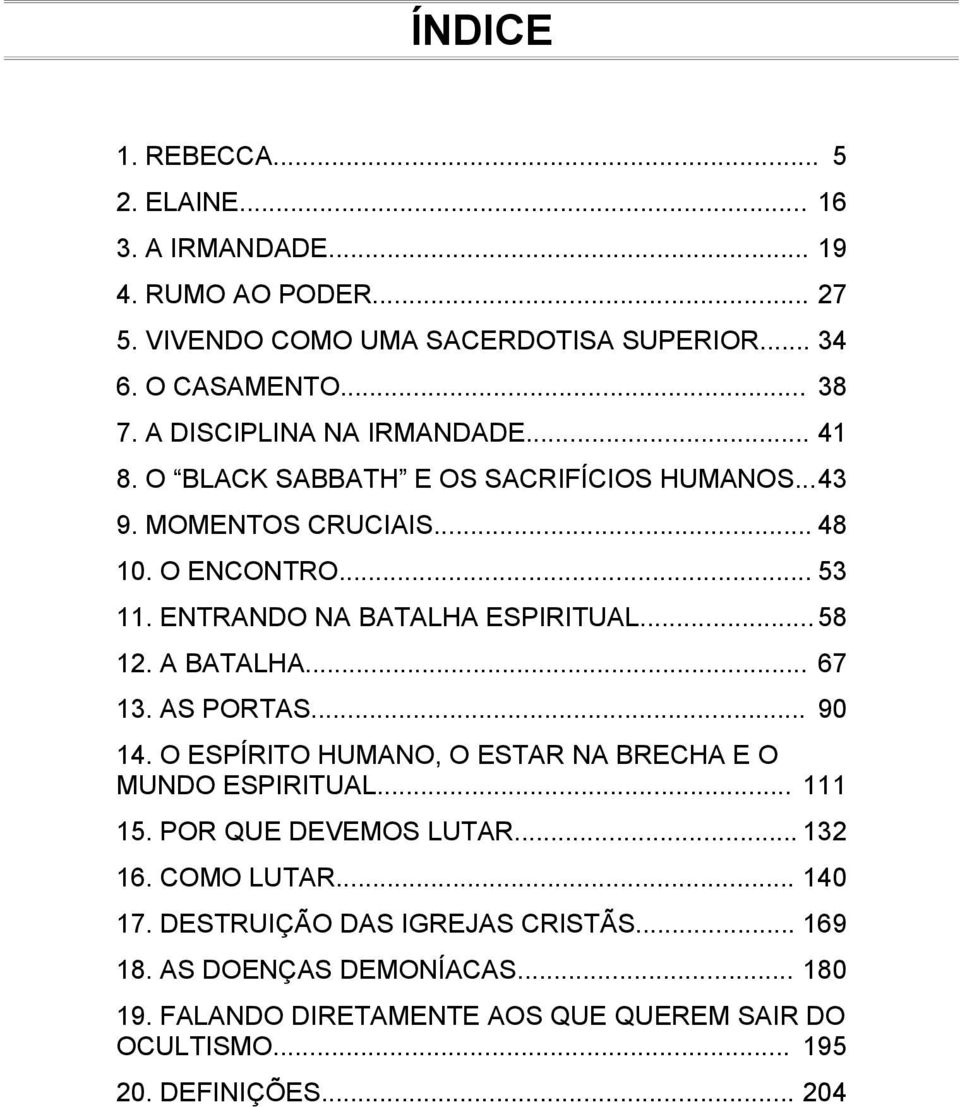 ENTRANDO NA BATALHA ESPIRITUAL... 58 12. A BATALHA... 67 13. AS PORTAS... 90 14. O ESPÍRITO HUMANO, O ESTAR NA BRECHA E O MUNDO ESPIRITUAL... 111 15.