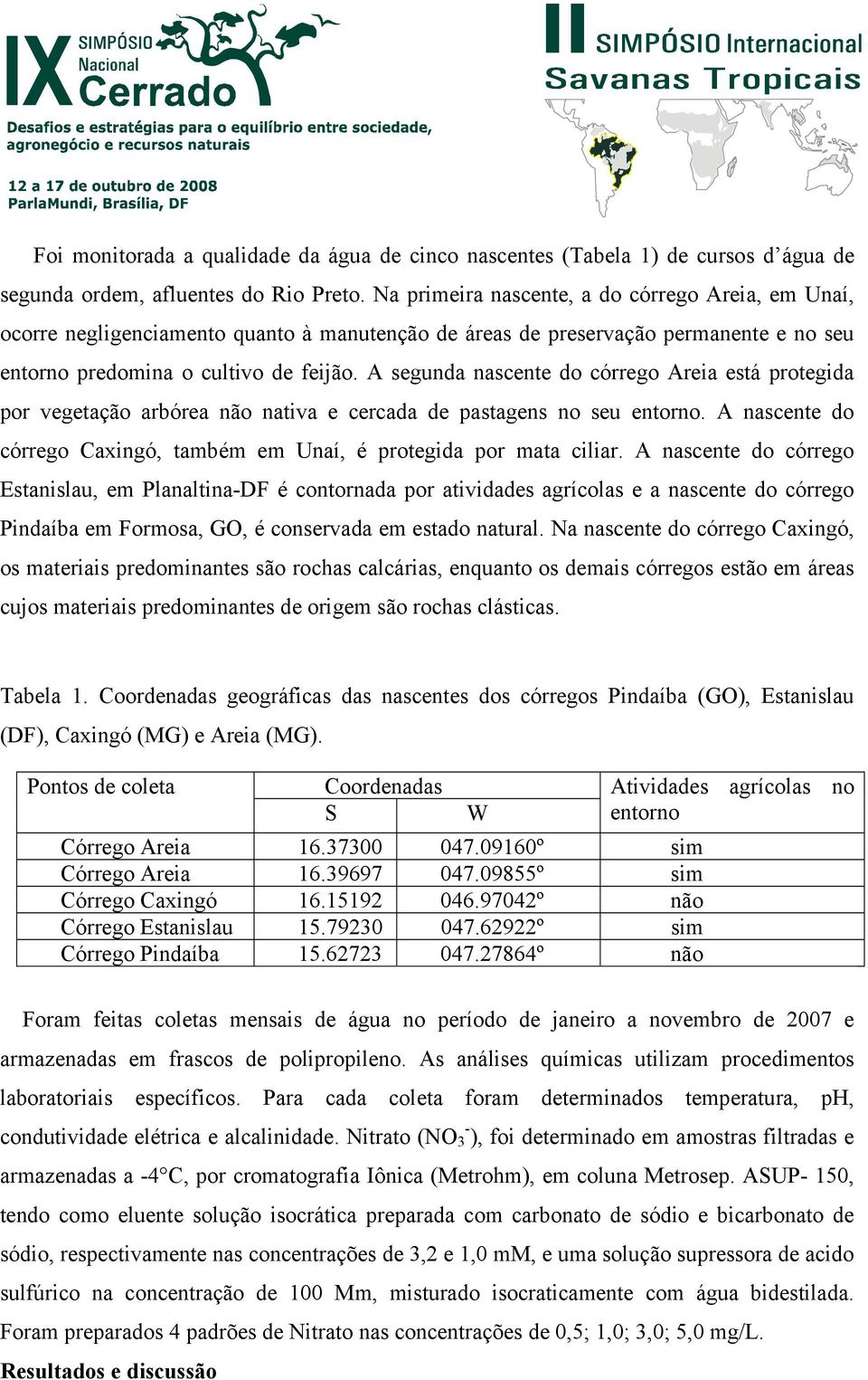 A segunda nascente do córrego Areia está protegida por vegetação arbórea não nativa e cercada de pastagens no seu entorno. A nascente do córrego Caxingó, também em Unaí, é protegida por mata ciliar.