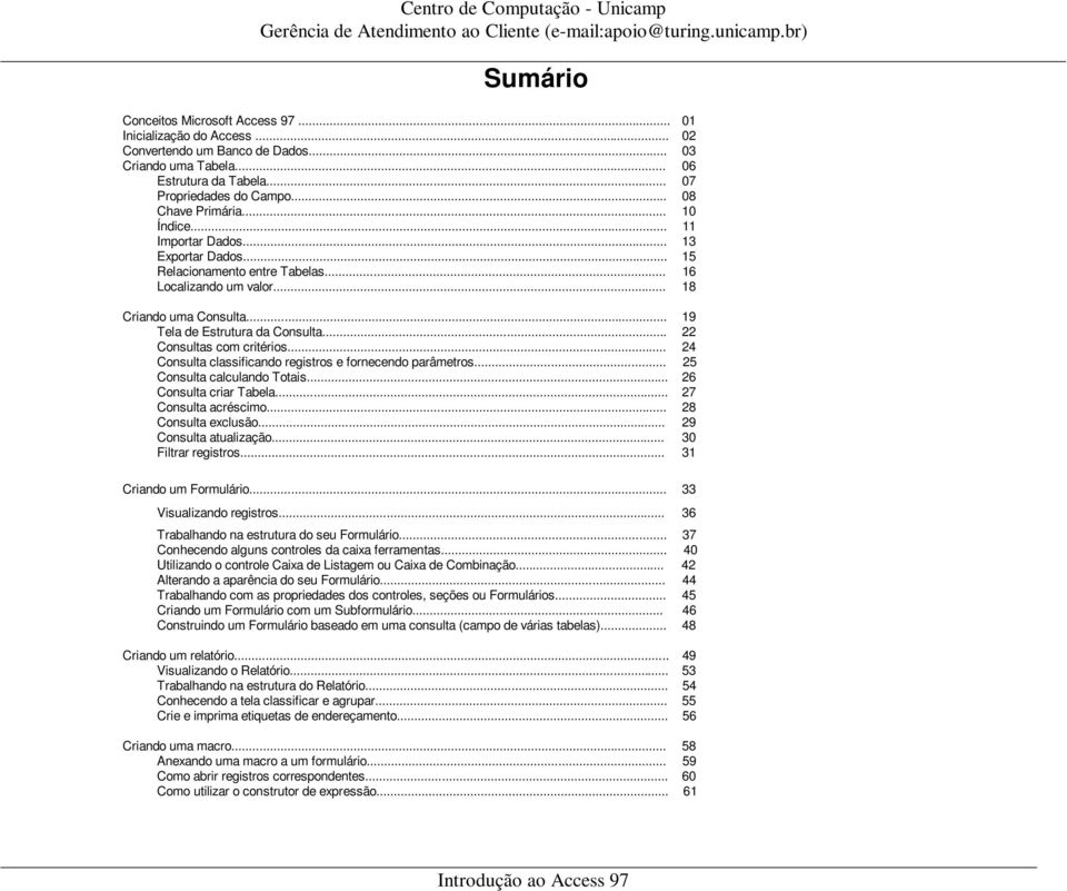 .. 22 Consultas com critérios... 24 Consulta classificando registros e fornecendo parâmetros... 25 Consulta calculando Totais... 26 Consulta criar Tabela... 27 Consulta acréscimo.