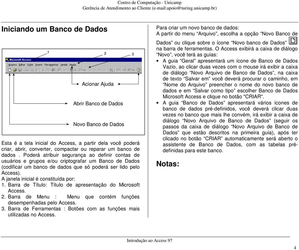 A janela inicial é constituída por: 1. Barra de Título: Título de apresentação do Microsoft Access. 2. Barra de Menu : Menu que contém funções desempenhadas pelo Access. 3.