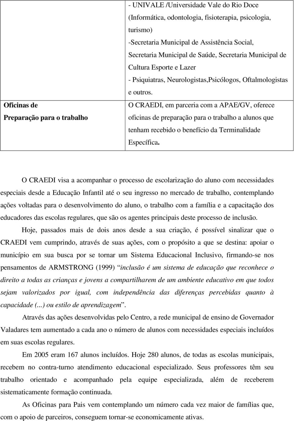 O CRAEDI, em parceria com a APAE/GV, oferece oficinas de preparação para o trabalho a alunos que tenham recebido o benefício da Terminalidade Específica.