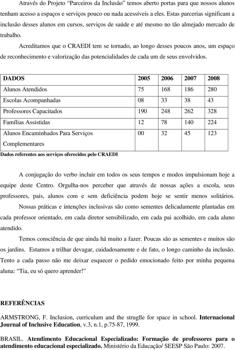 Acreditamos que o CRAEDI tem se tornado, ao longo desses poucos anos, um espaço de reconhecimento e valorização das potencialidades de cada um de seus envolvidos.