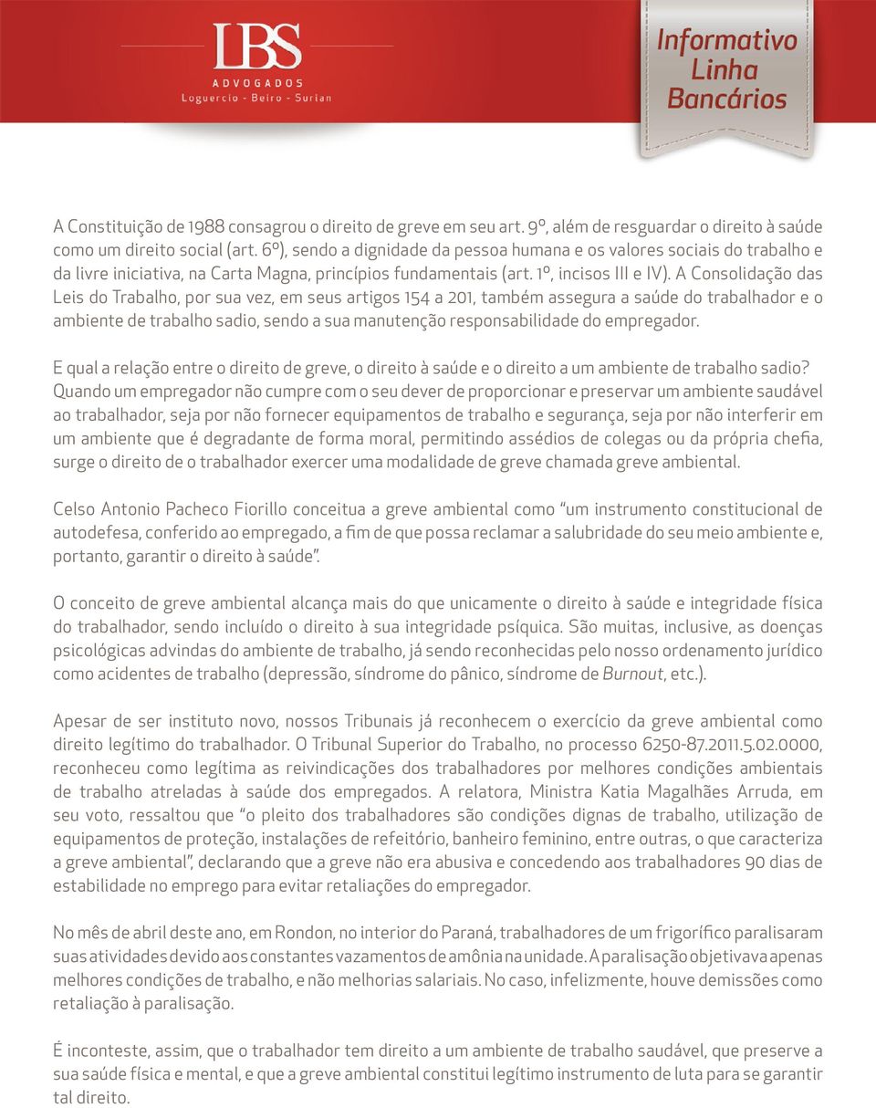 A Consolidação das Leis do Trabalho, por sua vez, em seus artigos 154 a 201, também assegura a saúde do trabalhador e o ambiente de trabalho sadio, sendo a sua manutenção responsabilidade do