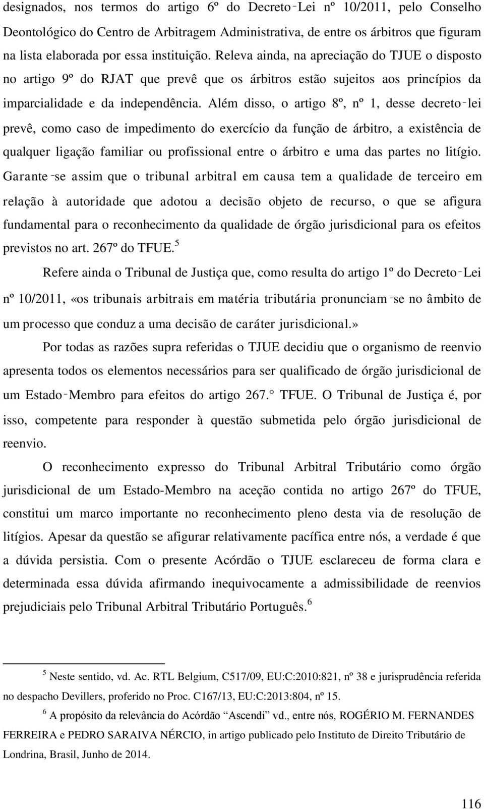 Além disso, o artigo 8º, nº 1, desse decreto lei prevê, como caso de impedimento do exercício da função de árbitro, a existência de qualquer ligação familiar ou profissional entre o árbitro e uma das