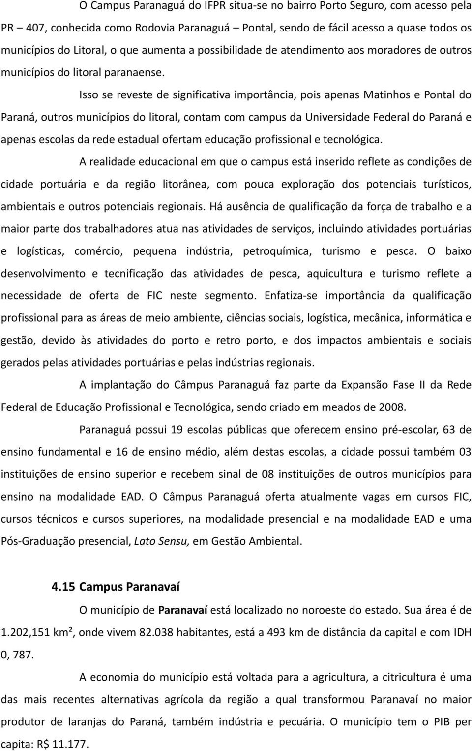 Isso se reveste de significativa importância, pois apenas Matinhos e Pontal do Paraná, outros municípios do litoral, contam com campus da Universidade Federal do Paraná e apenas escolas da rede