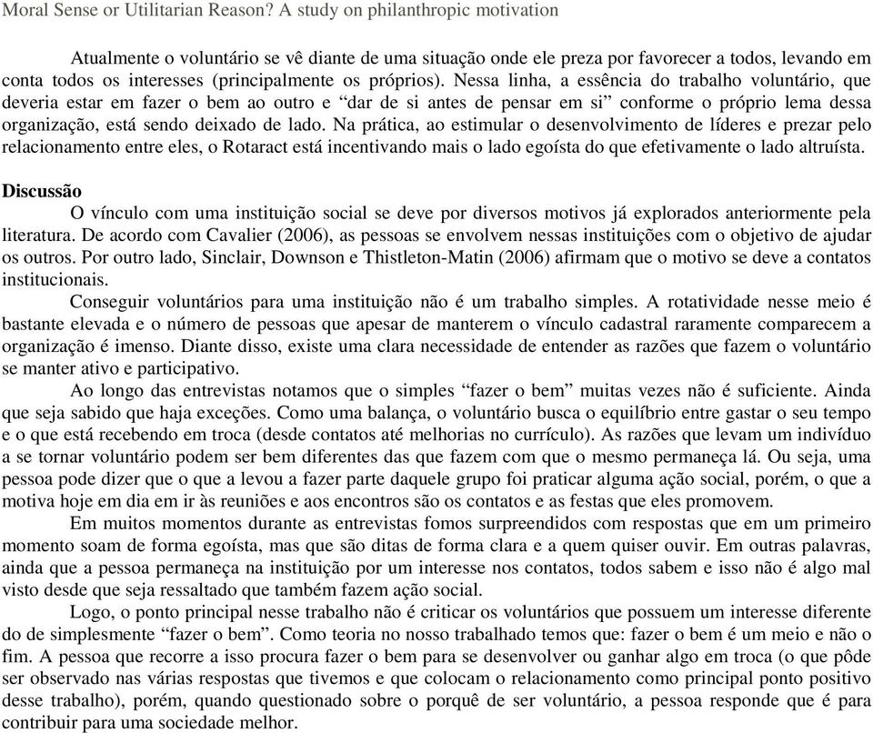 Na prática, ao estimular o desenvolvimento de líderes e prezar pelo relacionamento entre eles, o Rotaract está incentivando mais o lado egoísta do que efetivamente o lado altruísta.