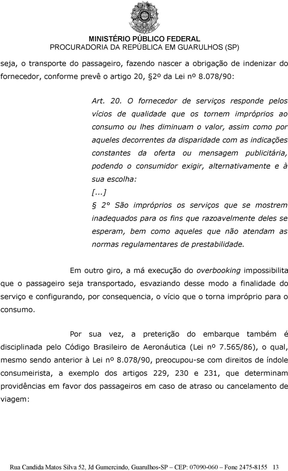 O fornecedor de serviços responde pelos vícios de qualidade que os tornem impróprios ao consumo ou lhes diminuam o valor, assim como por aqueles decorrentes da disparidade com as indicações