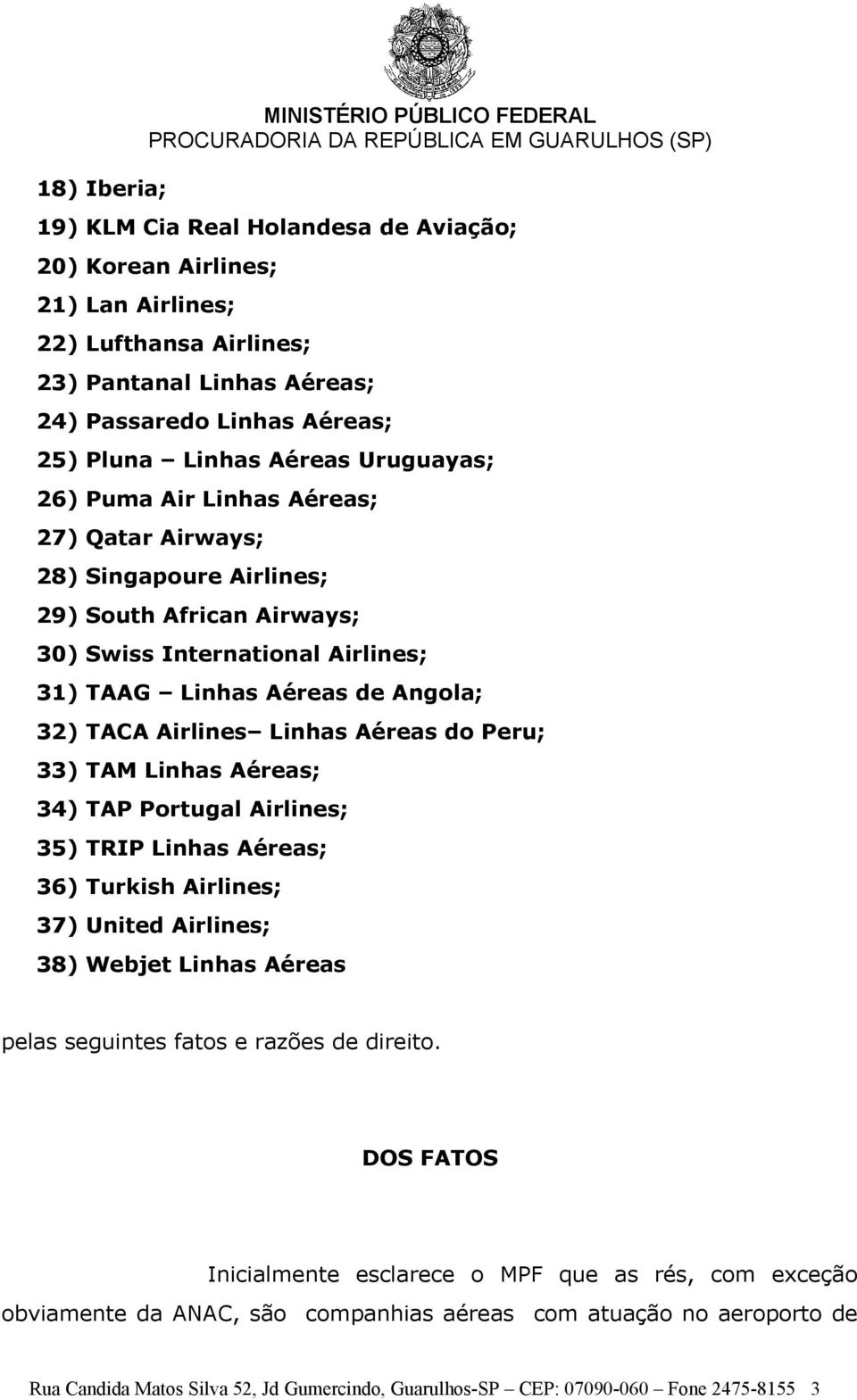 Angola; 32) TACA Airlines Linhas Aéreas do Peru; 33) TAM Linhas Aéreas; 34) TAP Portugal Airlines; 35) TRIP Linhas Aéreas; 36) Turkish Airlines; 37) United Airlines; 38) Webjet Linhas Aéreas pelas